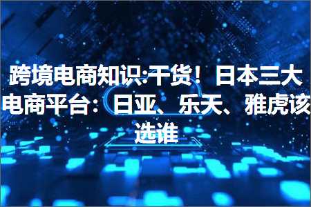 跨境电商知识:干货！日本三大电商平台：日亚、乐天、雅虎该选谁